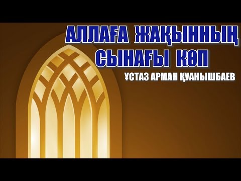 Видео: АЛЛАҒА ЖАҚЫННЫҢ СЫНАҒЫ КӨП - АРМАН ҚУАНЫШБАЕВ