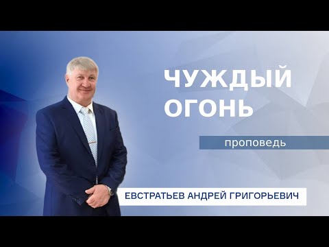 Видео: ПРОПОВЕДЬ - ЧУЖДЫЙ ОГОНЬ.