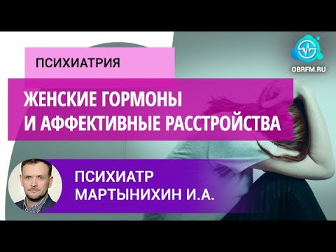 Видео: Психиатр Мартынихин И.А.: Женские гормоны и аффективные расстройства