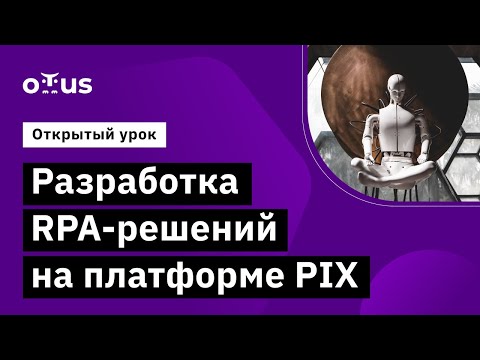 Видео: Разработка RPA-решений на платформе PIX  День 2