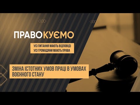 Видео: «ПРАВОкуємо» Зміна істотних умов праці в умовах воєнного стану