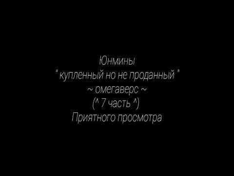 Видео: Юнмины " купленный но не проданный " ~омегаверс~ (^7 часть^)