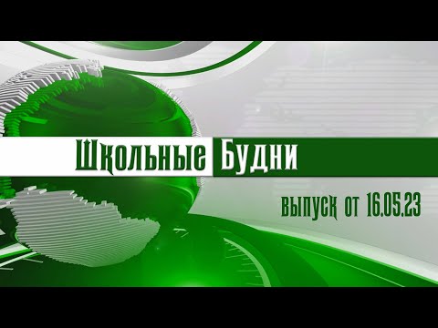 Видео: Выпуск новостей "Школьные Будни" от 16.05.2023