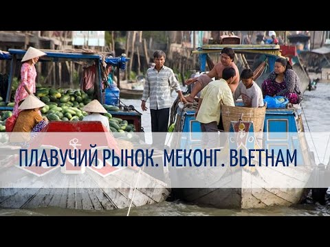 Видео: Плавучий рынок на реке Меконг. Вьетнам