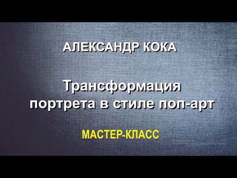 Видео: Мастер-класс - "Трансформация портрета в стиле поп-арт" (Александр  Кока)