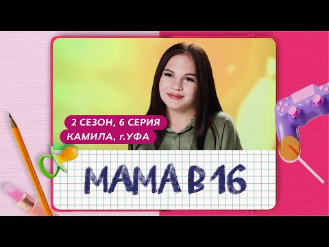 Видео: МАМА В 16 | 2 СЕЗОН, 6 ВЫПУСК | КАМИЛА, УФА