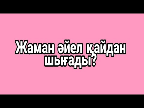 Видео: Қыз кезінде бәрі жақсы, жаман әйел қайдан шығады?