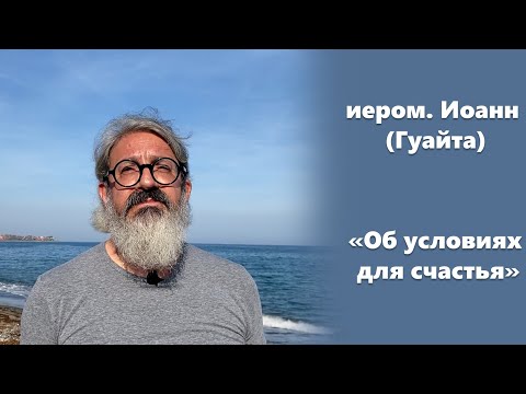 Видео: «Об условиях для счастья» иером. Иоанн (Гуайта)