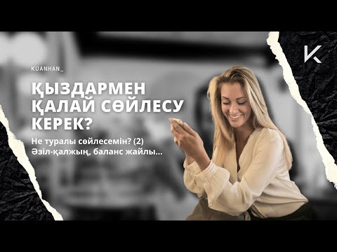 Видео: ҚЫЗДАРМЕН ҚАЛАЙ, НЕ ТУРАЛЫ СӨЙЛЕСУ КЕРЕК? (2)