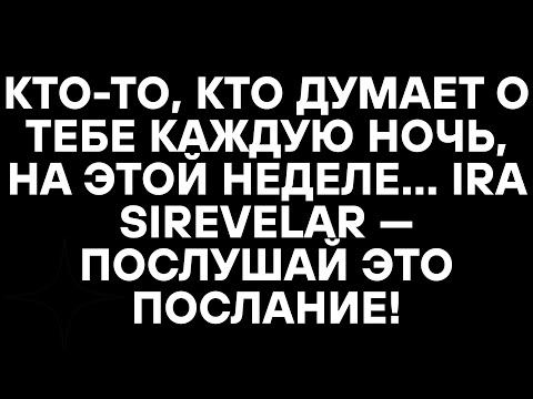 Видео: КТО-ТО, КТО ДУМАЕТ О ТЕБЕ КАЖДУЮ НОЧЬ, НА ЭТОЙ НЕДЕЛЕ... IRA SIREVELAR — ПОСЛУШАЙ ЭТО ПОСЛАНИЕ!