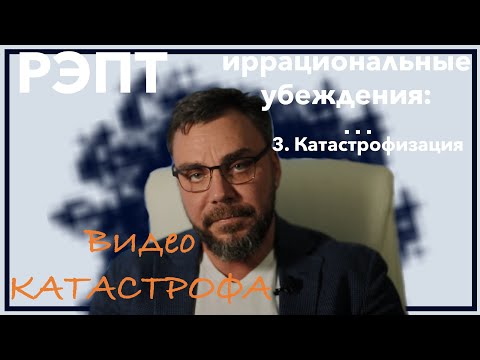 Видео: Видео КАТАСТРОФА.  РЭПТ, иррациональные убеждения, катастрофизация.
