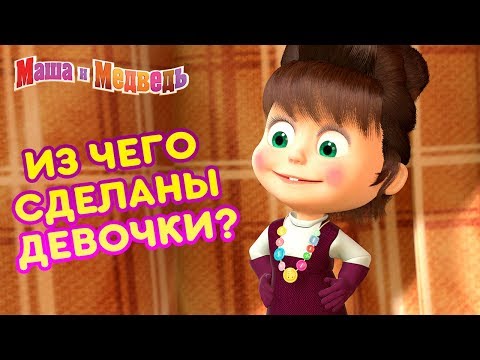 Видео: Маша и Медведь - 👸 Из чего сделаны девочки? 💐