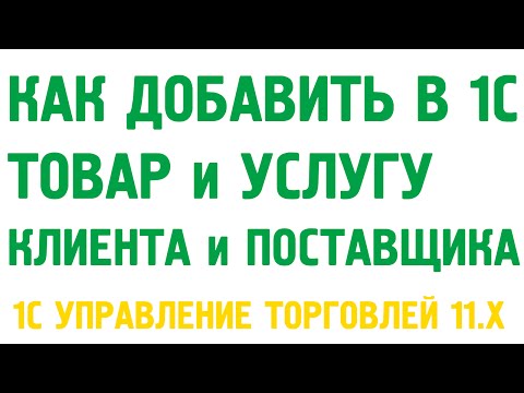 Видео: Как добавить товары и услуги, клиентов и поставщиков в 1С Управление торговлей 11?