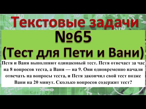 Видео: Петя и Ваня выполняют одинаковый тест. Петя отвечает за час на 8 вопросов теста, а Ваня—на 9.