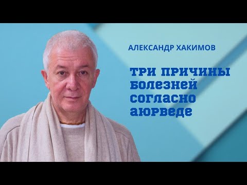 Видео: Три причины болезней согласно аюрведе. Александр Хакимов