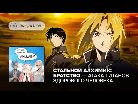 Видео: Ну что, пацаны, аниме? Выпуск №38 «Стальной алхимик: Братство» – разбор классики