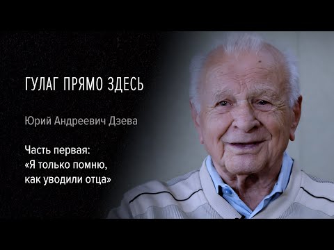 Видео: Гулаг прямо здесь. Юрий Андреевич Дзева. Часть первая: «Я только помню, как уводили отца»