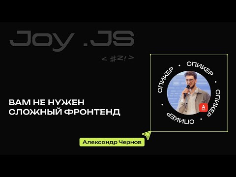Видео: Вам не нужен сложный фронтенд |  Александр Чернов, JOY.JS#2