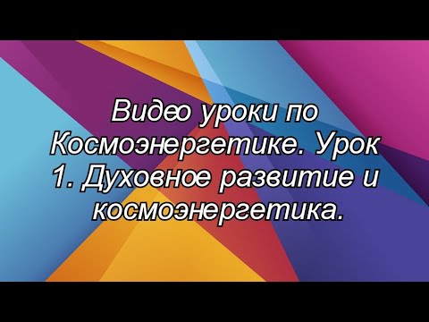 Видео: 1. Видео уроки. Космоэнергетика - практика духовного развития и энергетического целительства. Теория