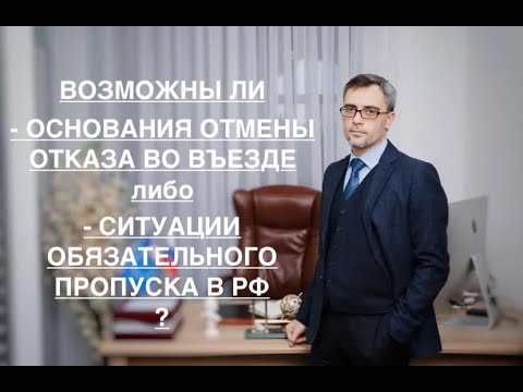 Видео: ВОЗМОЖНЫ ЛИ ОСНОВАНИЯ ОТМЕНЫ ОТКАЗА ВО ВЪЕЗДЕ и СИТУАЦИИ ОБЯЗАТЕЛЬНОГО ПРОПУСКА В РФ?