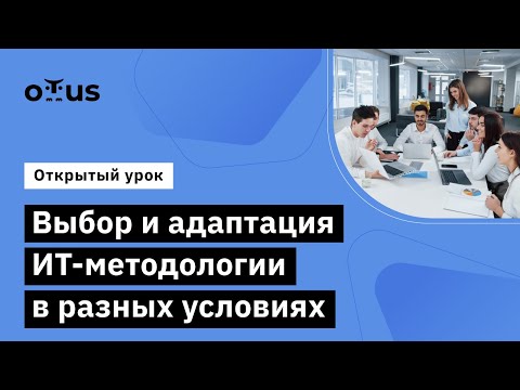 Видео: Выбор и адаптация ИТ-методологии в разных условиях // Занятие курса «Системный аналитик. Team Lead»