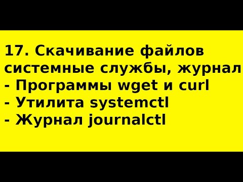 Видео: 17. Скачивание файлов (wget, curl). Системные службы (systemctl). Журналирование (joutrnalctl)