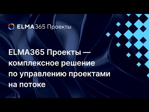 Видео: ELMA365 Проекты — комплексное решение по управлению проектами на потоке | Вебинар ELMA365 Проекты