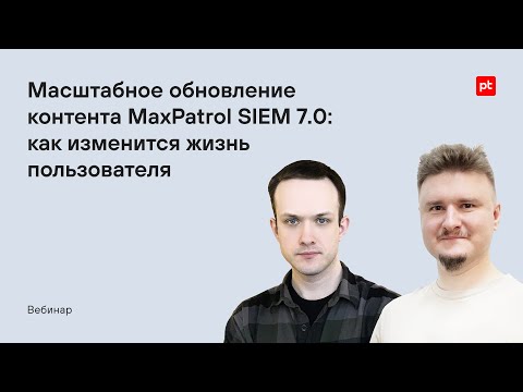 Видео: Масштабное обновление контента MaxPatrol SIEM 7.0: как изменится жизнь пользователя