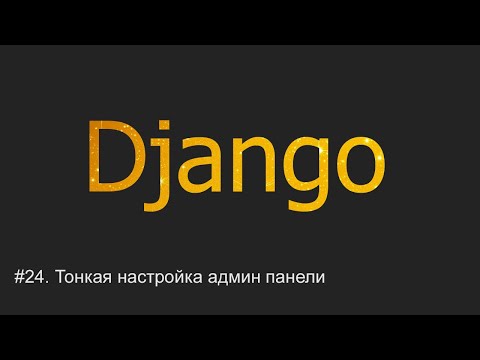 Видео: #24. Тонкая настройка админ панели | Django уроки