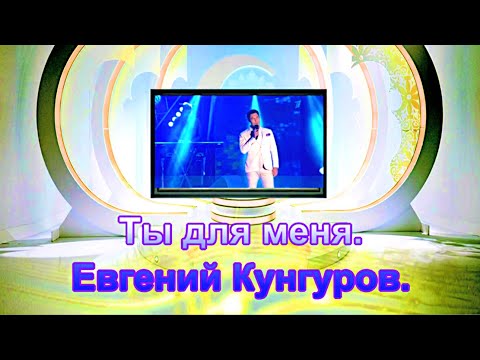 Видео: Ты для меня.   Евгений Кунгуров.