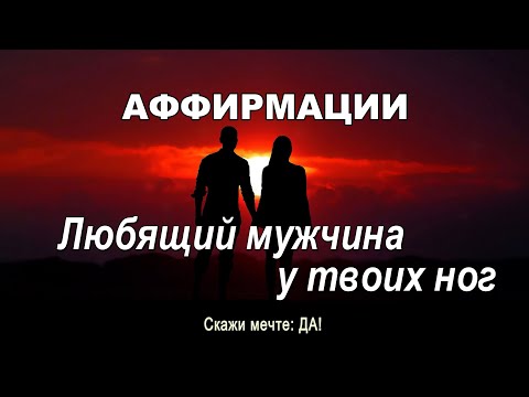 Видео: Аффирмации - Любящий мужчина у твоих ног