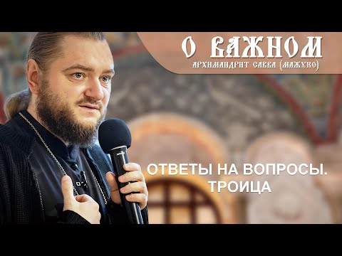 Видео: Архимандрит Савва (Мажуко). О важном. Ответы на вопросы. Троица