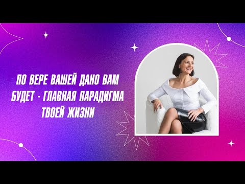 Видео: По вере вашей дано вам будет – главная парадигма твоей жизни