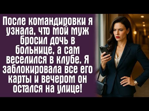 Видео: После командировки я узнала, что мой муж бросил дочь в больнице, а сам веселился в клубе. Я...