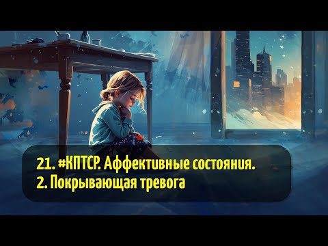 Видео: 21. #КПТСР. Аффективные состояния. 2. Покрывающая тревога