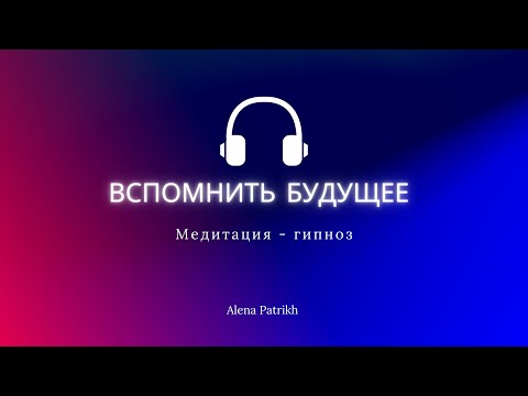 Видео: Медитация - гипноз «Вспомнить будущее» #гипноз