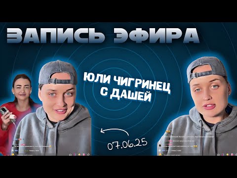 Видео: Эфир Юли Чигринец с Дашей. 07.06.25