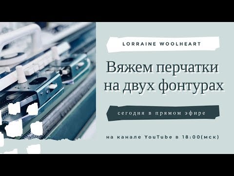 Видео: Вяжем перчатки на двух фонтурах вместе с Lorraine