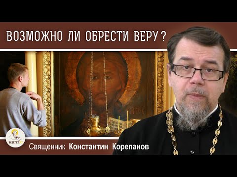 Видео: ВОЗМОЖНО ЛИ ОБРЕСТИ ВЕРУ ?  Почему одни верят, а другие нет?  Священник Константин Корепанов