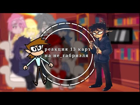 Видео: ||реакция 13 карт на не_габриэля|| ¡kisik★||не канон||мое ау||
