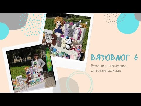 Видео: Вязовлог 6. Ярмарка и её итоги. Мои эмоции и чувства. Оптовые заказы - завал! Успею или нет?