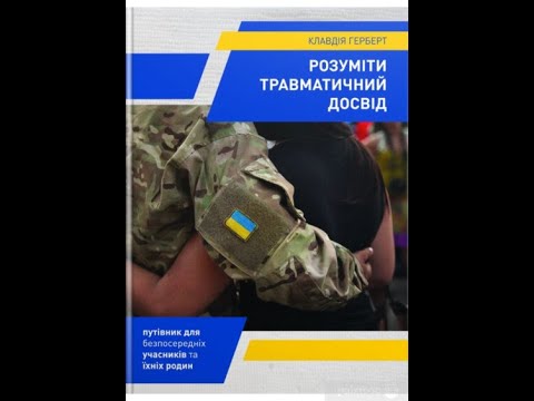 Видео: РОЗУМІТИ ТРАВМАТИЧНИЙ ДОСВІД: путівник для безпосередніх учасників та іхніх родин. Клавдія Герберт