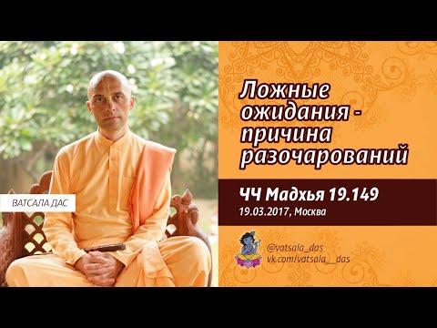 Видео: ЧЧ Мадхья 19.149. Ложные ожидания - причина разочарований (19.03.2017, Москва). Ватсала дас.