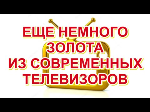 Видео: ЕЩЕ НЕМНОГО ЗОЛОТА ИЗ СОВРЕМЕННЫХ ТЕЛЕВИЗОРОВ