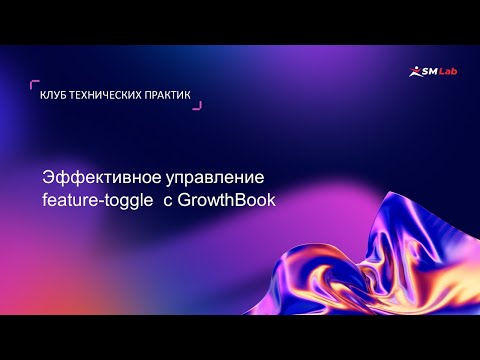 Видео: Клуб технических практик. Тема: Эффективное управление feature-toggle с GrowthBook
