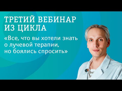 Видео: Третий вебинар из серии "Все, что вы хотели знать о лучевой терапии, но боялись спросить".