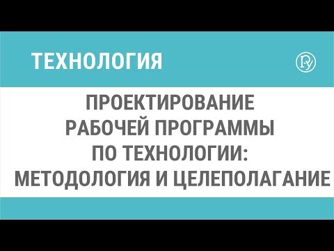 Видео: Проектирование рабочей программы по технологии: методология и целеполагание