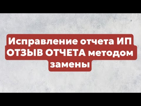 Видео: ОТЗЫВ ОТЧЕТА методом замены \\ как ИСПРАВИТЬ отчет \\ ИП 2024