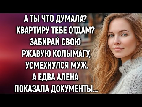 Видео: А ты что думала? Квартиру тебе отдам? — усмехнулся муж. Но когда Алена протянула документы, он побле