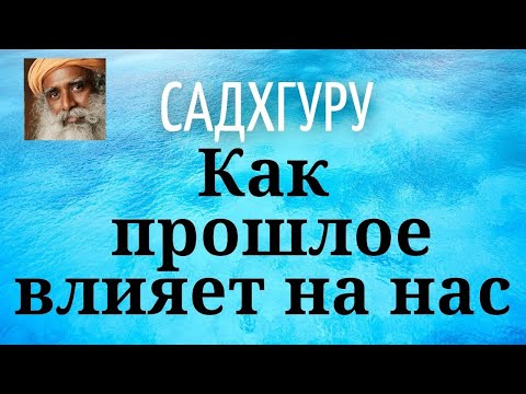 Видео: Садхгуру - Как прошлое влияет на нас